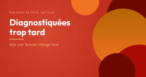 Diagnostiquées trop tard — être une femme change tout », visuel rouge et orange de Pas dans ta tête.