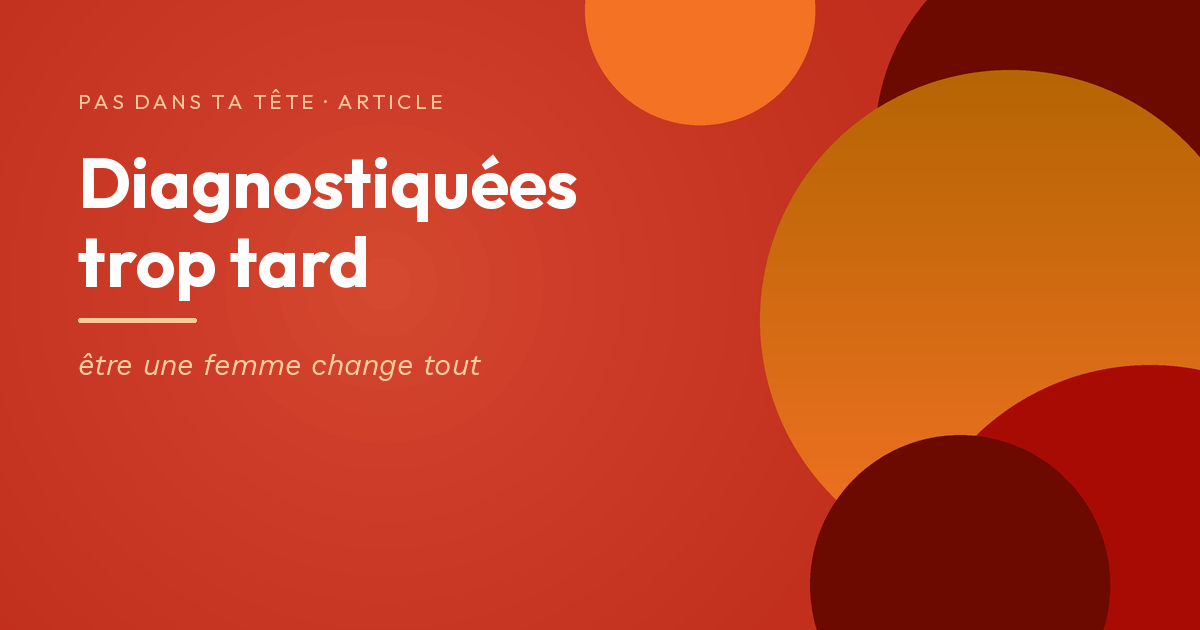 Diagnostiquées trop tard — être une femme change tout », visuel rouge et orange de Pas dans ta tête.