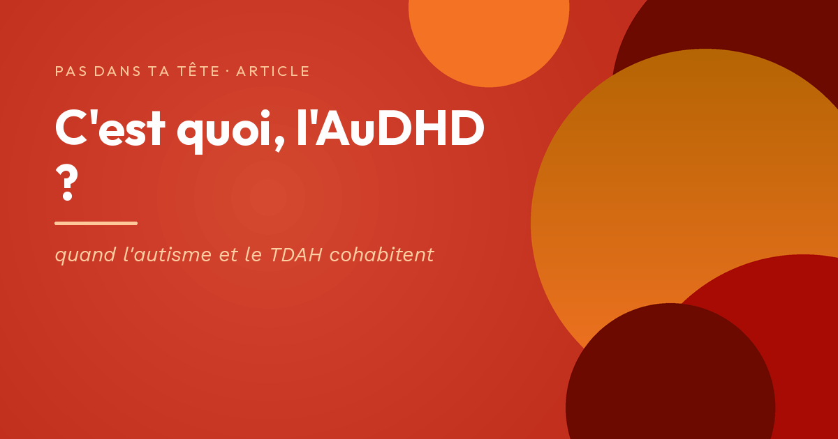 C'est quoi, l'AuDHD ? — quand l'autisme et le TDAH cohabitent », visuel rouge et orange de Pas dans ta tête.